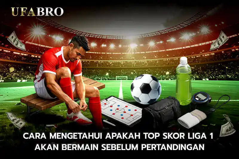 Cara Mengetahui Apakah Top Skor Liga 1 Akan Bermain Sebelum Pertandingan